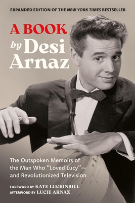 A Book (Expanded Edition): The Outspoken Memoirs of the Man Who “Loved Lucy”—and Revolutionized Television (Exclusive New Material with Commentary by Lucie Arnaz) By Desi Arnaz, Lucie Arnaz (Afterword by), Kate Luckinbill (Foreword by) Cover Image