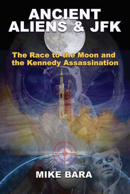 Ancient Aliens & JFK: The Race to the Moon and the Kennedy Assassination By Mike Bara Cover Image