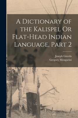 A Dictionary of the Kalispel Or Flat-Head Indian Language, Part 2 Cover Image