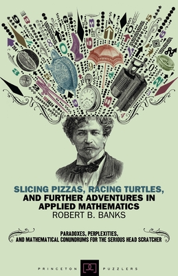 Slicing Pizzas, Racing Turtles, and Further Adventures in Applied Mathematics (Princeton Puzzlers)