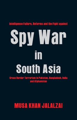 Spy War in South Asia: Intelligence Failure, Reforms and the Fight Against Cross Border Terrorism in Pakistan, Bangladesh, India and Afghanis Cover Image