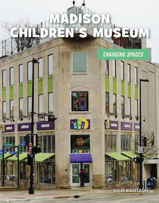 Madison Children's Museum (21st Century Skills Library: Changing Spaces)