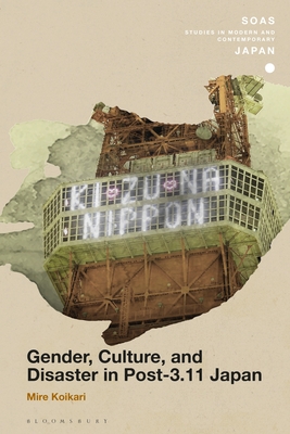 Gender, Culture, and Disaster in Post-3.11 Japan (Soas Studies in Modern and Contemporary Japan) By Mire Koikari Cover Image