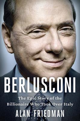 Berlusconi: The Epic Story of the Billionaire Who Took Over Italy Cover Image