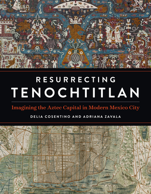 Resurrecting Tenochtitlan: Imagining the Aztec Capital in Modern Mexico City Cover Image