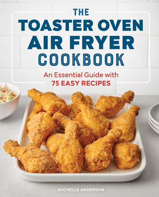 The Toaster Oven Air Fryer Cookbook: An Essential Guide with 75 Easy Recipes Cover Image