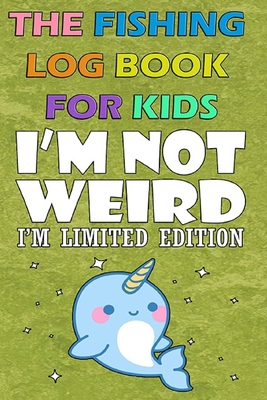 The Fishing Log Book For Kids  I'm not weird, I'm limited Edition: A Kids  Fishing Log To Record Fishing Trip Experiences (Paperback)