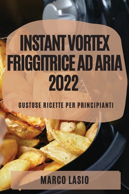 Instant Vortex Friggitrice Ad Aria 2022: Gustose Ricette Per Principianti Cover Image