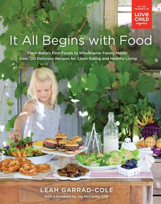 It All Begins with Food: From Baby's First Foods to Wholesome Family Meals: Over 120 Delicious Recipes for Clean Eating and Healthy Living: A Cookbook