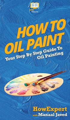 How To Oil Paint: Your Step By Step Guide To Oil Painting By Howexpert, Manaal Javed Cover Image
