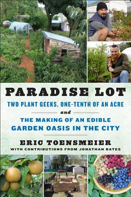 Paradise Lot: Two Plant Geeks, One-Tenth of an Acre, and the Making of an Edible Garden Oasis in the City By Eric Toensmeier, Jonathan Bates Cover Image
