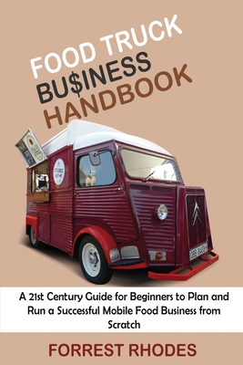 Food Truck Business Handbook: A 21st Century Guide for Beginners to Plan and Run a Successful Mobile Food Business from Scratch Cover Image
