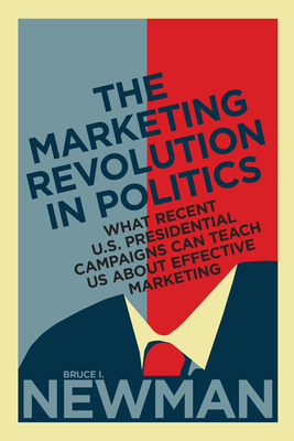 The Marketing Revolution in Politics: What Recent U.S. Presidential Campaigns Can Teach Us about Effective Marketing (Rotman-Utp Publishing) Cover Image