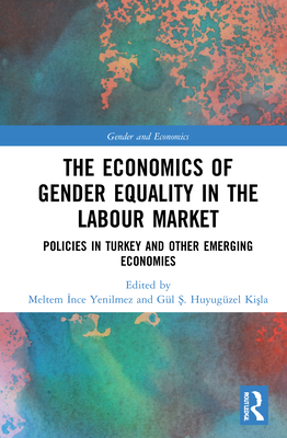 The Economics of Gender Equality in the Labour Market: Policies in Turkey and Other Emerging Economies By Meltem İnce Yenilmez (Editor), Gül &#350. Huyugüzel Kişla (Editor) Cover Image
