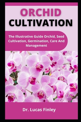 Orchid Cultivation: The Illustrative Guide Orchid, Seed Cultivation, Germination, Care And Management Cover Image