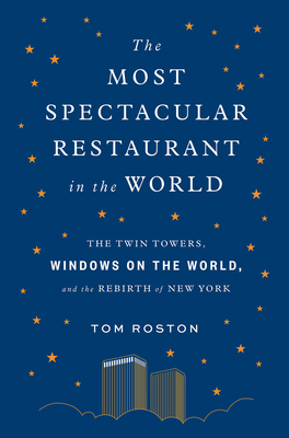 The Most Spectacular Restaurant in the World: The Twin Towers, Windows on the World, and the Rebirth of New York