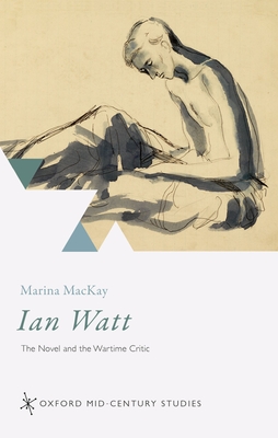 Ian Watt: The Novel and the Wartime Critic (Oxford Mid-Century Studies) Cover Image
