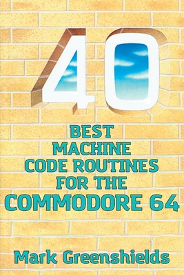 40 Best Machine Code Routines for the Commodore 64 By Mark Greenshields Cover Image
