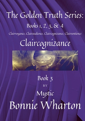 The Golden Truth Series: Clairvoyance, Clairaudience, Claircognizance, Clairsentience, Book 3: Claircognizance, Book 3 By Bonnie Wharton Cover Image