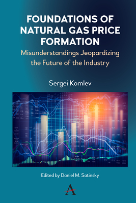 Foundations of Natural Gas Price Formation: Misunderstandings Jeopardizing the Future of the Industry By Sergei Komlev, Daniel Satinsky (Editor) Cover Image