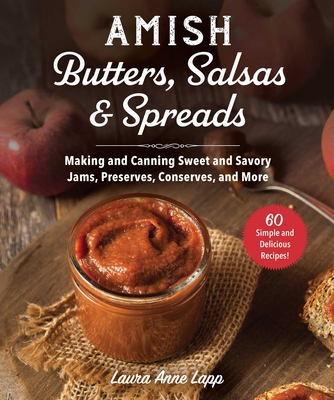 Amish Butters, Salsas & Spreads: Making and Canning Sweet and Savory Jams, Preserves, Conserves, and More By Laura Anne Lapp Cover Image