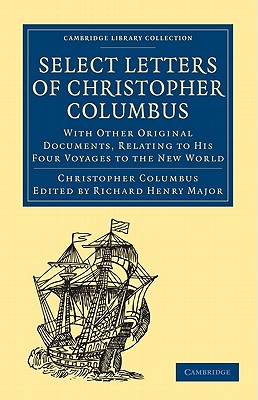 Select Letters of Christopher Columbus: With Other Original Documents, Relating to His Four Voyages to the New World (Cambridge Library Collection - Hakluyt First)