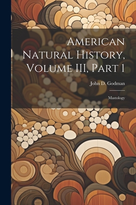 American Natural History, Volume III, Part 1: Mastology By Godman John D. (John Davidson) Cover Image