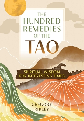 The Hundred Remedies of the Tao: Spiritual Wisdom for Interesting Times By Gregory Ripley Cover Image
