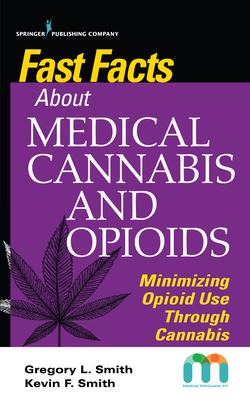 Fast Facts about Medical Cannabis and Opioids: Minimizing Opioid Use Through Cannabis By Gregory Smith, Kevin Smith Cover Image