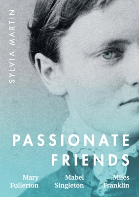 Passionate Friends: Mary Fullerton, Mabel Singleton and Miles Franklin By Sylvia Martin Cover Image