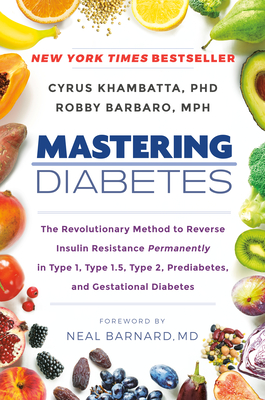 Mastering Diabetes: The Revolutionary Method to Reverse Insulin Resistance Permanently in Type 1, Type 1.5, Type 2, Prediabetes, and Gestational Diabetes By Cyrus Khambatta, PhD, Robby Barbaro, MPH, Neal Barnard, MD (Foreword by) Cover Image