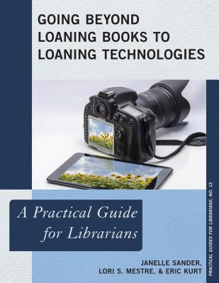 Going Beyond Loaning Books to Loaning Technologies: A Practical Guide for Librarians (Practical Guides for Librarians #13)