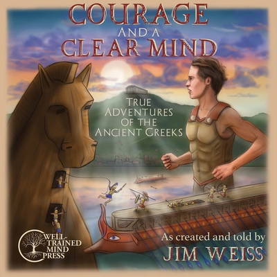 Courage and a Clear Mind: True Adventures of the Ancient Greeks (The Jim Weiss Audio Collection) By Jim Weiss Cover Image
