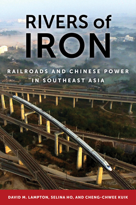 Rivers of Iron: Railroads and Chinese Power in Southeast Asia By David M. Lampton, Selina Ho, Cheng-Chwee Kuik Cover Image
