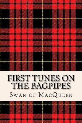 First Tunes on the Bagpipes: 50 Tunes for the Bagpipes and Practice Chanter (The Swan of Macqueen Pipe Tune Collection #1)