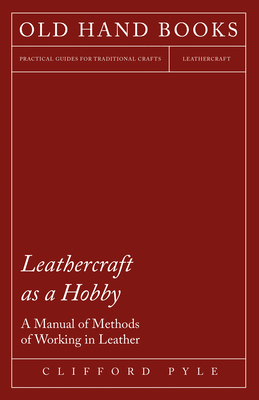 Leathercraft as a Hobby - A Manual of Methods of Working in Leather Cover Image