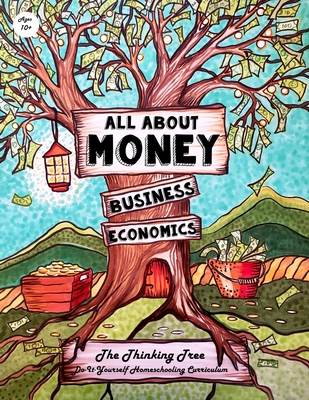 All About Money - Economics - Business - Ages 10+: The Thinking Tree - Do-It-Yourself Homeschooling Curriculum By Isaac Joshua Brown, Sarah Janisse Brown (Contribution by), Anna Kidalova (Illustrator) Cover Image