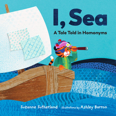 I, Sea: A Tale Told in Homonyms By Suzanne Sutherland, Ashley Barron (Illustrator) Cover Image