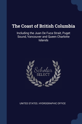 The Coast of British Columbia: Including the Juan De Fuca Strait, Puget Sound, Vancouver and Queen Charlotte Islands Cover Image