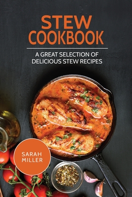 Stew Cookbook: A Great Selection of Delicious Stew Recipes By Sarah Miller Cover Image