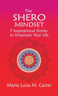 The SHEro Mindset: 7 Inspirational Stories to Empower Your Life By Maria Luisa Carter Cover Image