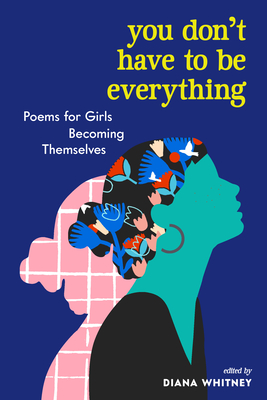 You Don't Have to Be Everything: Poems for Girls Becoming Themselves Cover Image