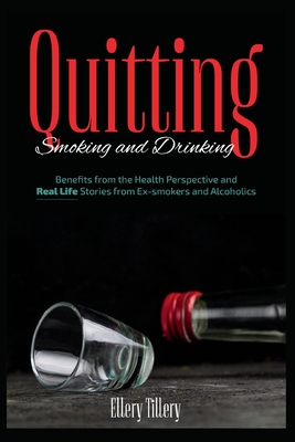 Quitting Smoking and Drinking: Benefits from the Health Perspective and Real Life Stories from Ex- smokers and Alcoholics By Ellery Tillery Cover Image
