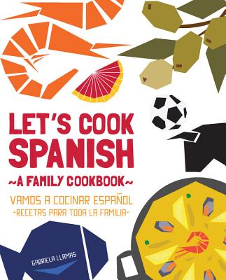 Let's Cook Spanish, A Family Cookbook: Vamos a Cocinar Espanol, Recetas Para Toda la Familia By Gabriela Llamas Cover Image