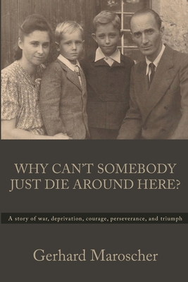 Why Can't Somebody Just Die Around Here?: A story of war, deprivation, courage, perseverance, and triumph Cover Image