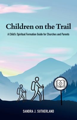 Children on the Trail: A Child's Spiritual Formation Guide for Churches and Parents By Sandra J. Sutherland Cover Image