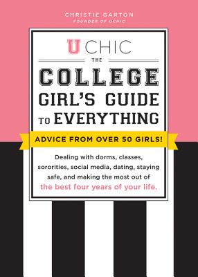 U Chic: The College Girl's Guide to Everything: Dealing with Dorms, Classes, Sororities, Social Media, Dating, Staying Safe, and Making the Most Out of the Best Four Years of Your Life By Christie Garton Cover Image