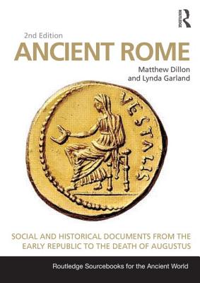 Ancient Rome: Social and Historical Documents from the Early Republic to the Death of Augustus (Routledge Sourcebooks for the Ancient World) By Matthew Dillon, Lynda Garland Cover Image