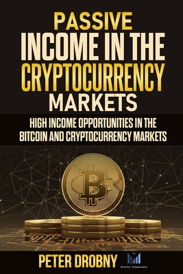 Passive Income in the Cryptocurrency Markets: High Income Opportunities in the Bitcoin and Cryptocurrency Markets By Peter Drobny Cover Image
