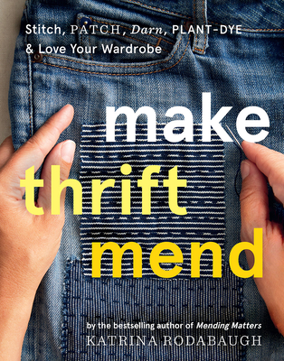 Make Thrift Mend: Stitch, Patch, Darn, Plant-Dye & Love Your Wardrobe By Katrina Rodabaugh Cover Image